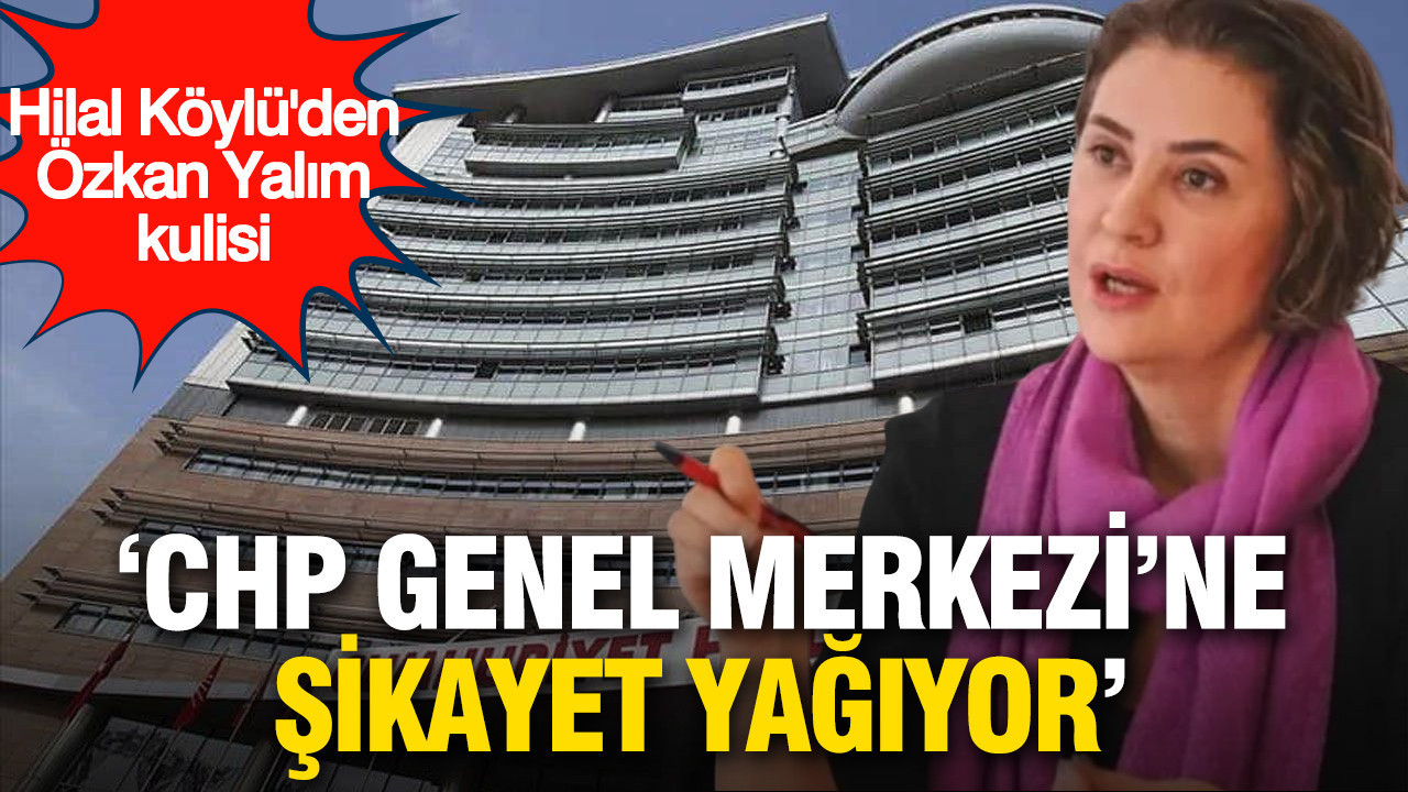Hilal Köylü’den Özgür Yalım İddialarına Dikkat Çeken Açıklama: ‘CHP Genel Merkezi’ne Şikayetler Yağıyor’
