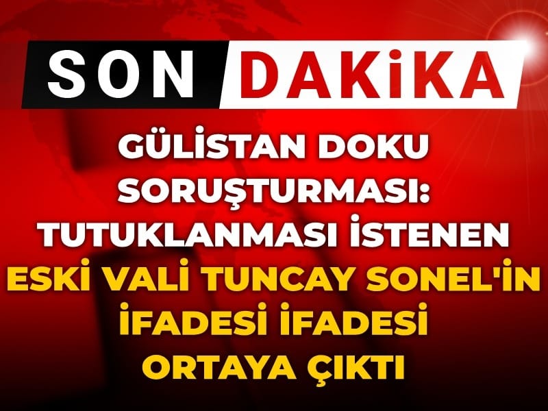 Gülistan Doku Soruşturmasında Eski Vali Tuncay Sonel’in Savcılık İfadesi Ortaya Çıktı!